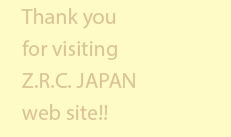 Thank you for visiting Z.R.C. JAPAN web site!!