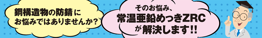 鋼構造物の防錆にお悩みではありませんか？その悩み、常温亜鉛めっきZRCが解決します！
